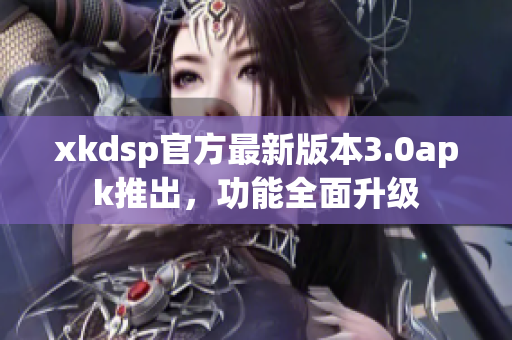 xkdsp官方最新版本3.0apk推出，功能全面升級