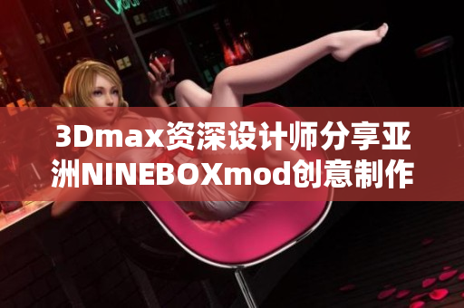 3Dmax資深設(shè)計(jì)師分享亞洲NINEBOXmod創(chuàng)意制作技巧