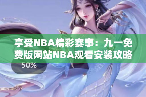 享受NBA精彩賽事：九一免費(fèi)版網(wǎng)站NBA觀看安裝攻略