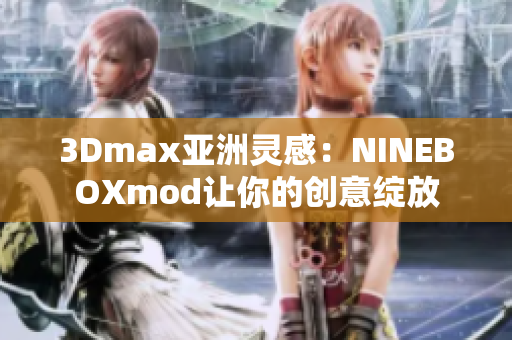 3Dmax亞洲靈感：NINEBOXmod讓你的創(chuàng)意綻放