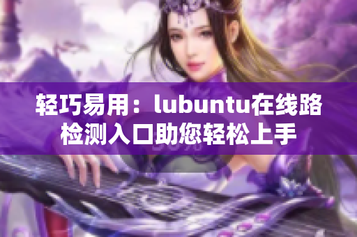 輕巧易用：lubuntu在線路檢測入口助您輕松上手