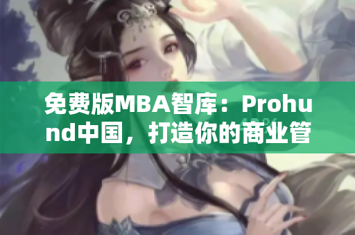 免費(fèi)版MBA智庫：Prohund中國，打造你的商業(yè)管理夢想