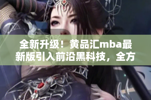 全新升級！黃品匯mba最新版引入前沿黑科技，全方位解鎖更多功能