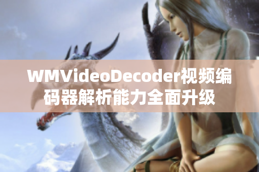 WMVideoDecoder視頻編碼器解析能力全面升級(jí)