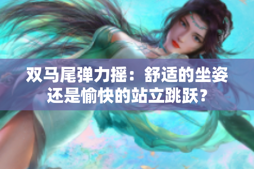 雙馬尾彈力搖：舒適的坐姿還是愉快的站立跳躍？