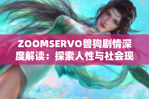 ZOOMSERVO獸狗劇情深度解讀：探索人性與社會(huì)現(xiàn)實(shí)的復(fù)雜關(guān)系