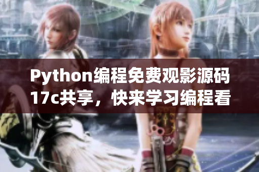 Python編程免費(fèi)觀影源碼17c共享，快來學(xué)習(xí)編程看電影！