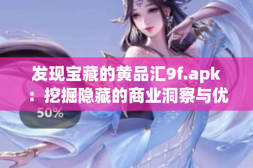 發(fā)現(xiàn)寶藏的黃品匯9f.apk：挖掘隱藏的商業(yè)洞察與優(yōu)質(zhì)產(chǎn)品