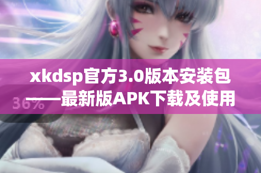 xkdsp官方3.0版本安裝包——最新版APK下載及使用指南