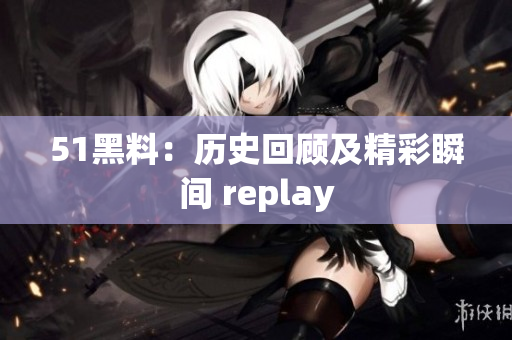 51黑料：歷史回顧及精彩瞬間 replay