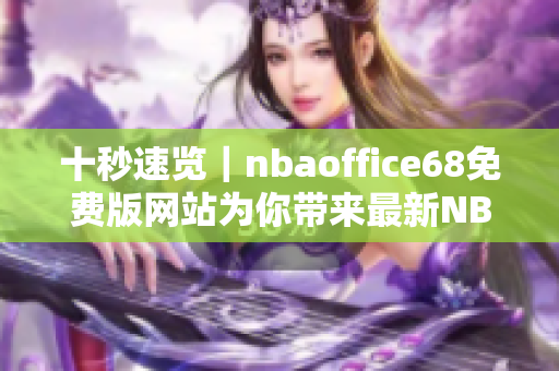 十秒速覽｜nbaoffice68免費版網(wǎng)站為你帶來最新NBA資訊