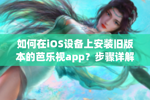 如何在iOS設(shè)備上安裝舊版本的芭樂視app？步驟詳解！