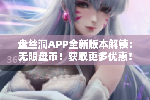 盤絲洞APP全新版本解鎖：無限盤幣！獲取更多優(yōu)惠！