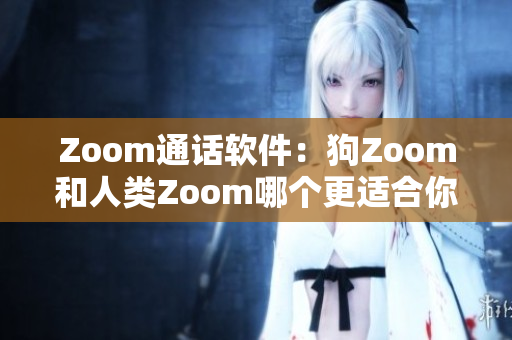 Zoom通話軟件：狗Zoom和人類Zoom哪個(gè)更適合你的需求？