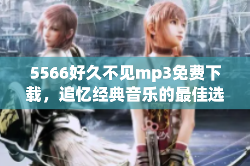 5566好久不見mp3免費下載，追憶經(jīng)典音樂的最佳選擇