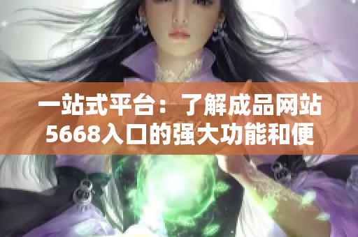 一站式平臺：了解成品網(wǎng)站5668入口的強大功能和便利服務