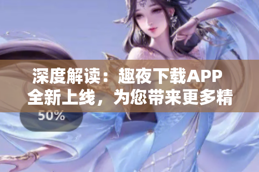 深度解讀：趣夜下載APP 全新上線，為您帶來(lái)更多精彩內(nèi)容