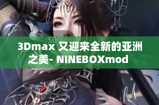 3Dmax 又迎來(lái)全新的亞洲之美- NINEBOXmod 