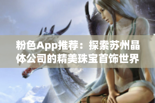 粉色App推薦：探索蘇州晶體公司的精美珠寶首飾世界