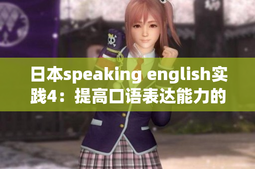 日本speaking english實(shí)踐4：提高口語(yǔ)表達(dá)能力的實(shí)用技巧