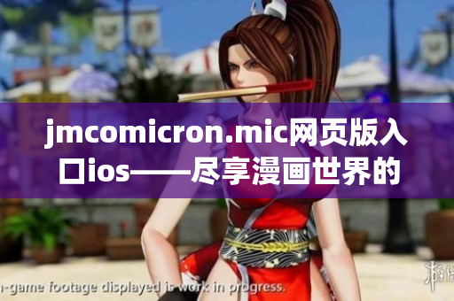 jmcomicron.mic網(wǎng)頁(yè)版入口ios——盡享漫畫世界的無限魅力