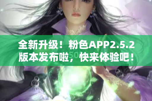 全新升級！粉色APP2.5.2版本發(fā)布啦，快來體驗吧！