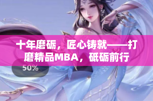 十年磨礪，匠心鑄就——打磨精品MBA，砥礪前行