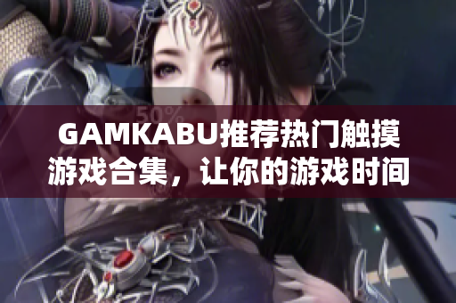 GAMKABU推薦熱門觸摸游戲合集，讓你的游戲時間更精彩