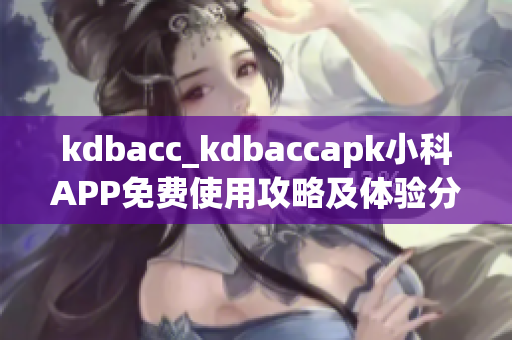 kdbacc_kdbaccapk小科APP免費使用攻略及體驗分享