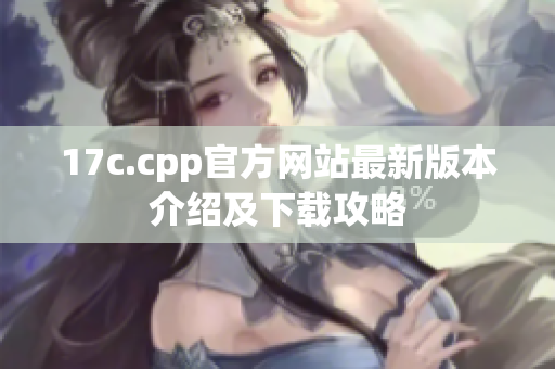 17c.cpp官方網(wǎng)站最新版本介紹及下載攻略