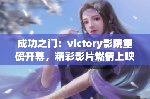 成功之門：victory影院重磅開幕，精彩影片燃情上映