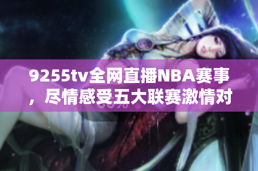 9255tv全網(wǎng)直播NBA賽事，盡情感受五大聯(lián)賽激情對(duì)決