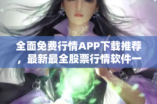 全面免費行情APP下載推薦，最新最全股票行情軟件一網(wǎng)打盡