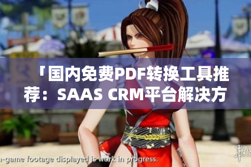 「國內(nèi)免費(fèi)PDF轉(zhuǎn)換工具推薦：SAAS CRM平臺(tái)解決方案」