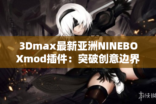 3Dmax最新亞洲NINEBOXmod插件：突破創(chuàng)意邊界