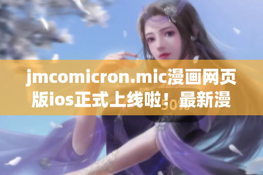 jmcomicron.mic漫畫網(wǎng)頁版ios正式上線啦！最新漫畫全都有，快來體驗(yàn)吧！