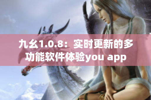 九幺1.0.8：實(shí)時(shí)更新的多功能軟件體驗(yàn)you app