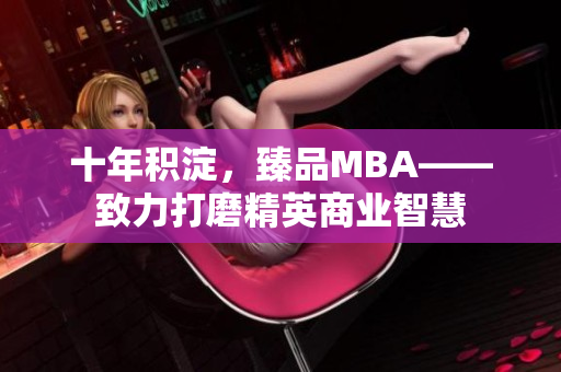 十年積淀，臻品MBA——致力打磨精英商業(yè)智慧