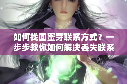 如何找回蜜芽聯(lián)系方式？一步步教你如何解決丟失聯(lián)系方法的問(wèn)題