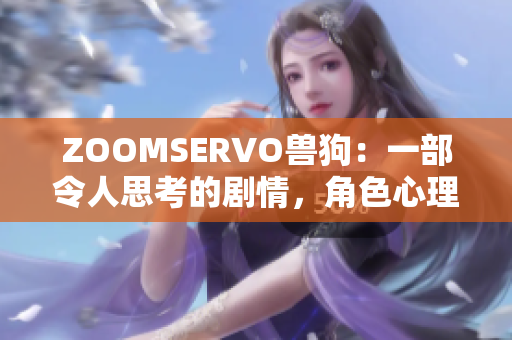 ZOOMSERVO獸狗：一部令人思考的劇情，角色心理解析深刻