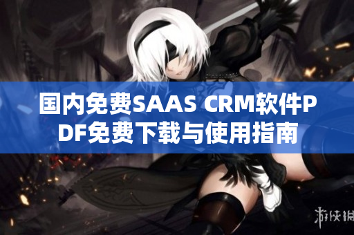 國內(nèi)免費SAAS CRM軟件PDF免費下載與使用指南