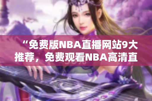 “免費(fèi)版NBA直播網(wǎng)站9大推薦，免費(fèi)觀看NBA高清直播，精彩賽事不容錯(cuò)過(guò)！”