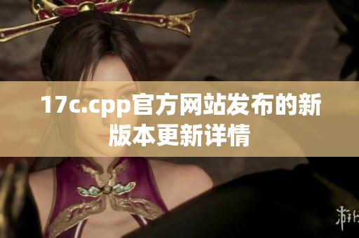 17c.cpp官方網(wǎng)站發(fā)布的新版本更新詳情