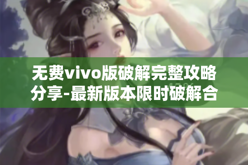 無費vivo版破解完整攻略分享-最新版本限時破解合集