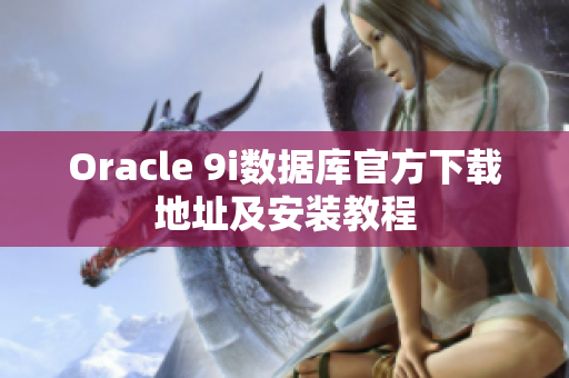 Oracle 9i數(shù)據(jù)庫官方下載地址及安裝教程