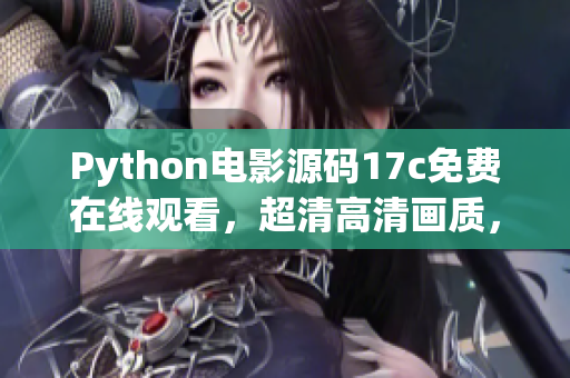 Python電影源碼17c免費在線觀看，超清高清畫質(zhì)，海量熱門電影資源免費觀看