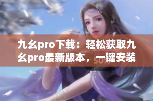 九幺pro下載：輕松獲取九幺pro最新版本，一鍵安裝免費使用