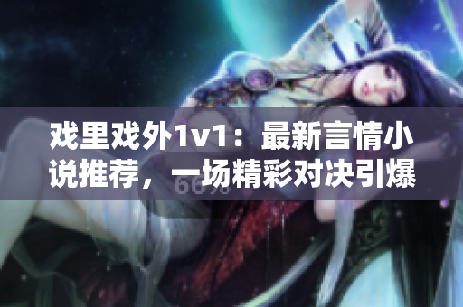 戲里戲外1v1：最新言情小說推薦，一場精彩對決引爆熱血情感