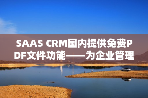 SAAS CRM國(guó)內(nèi)提供免費(fèi)PDF文件功能——為企業(yè)管理提供便利