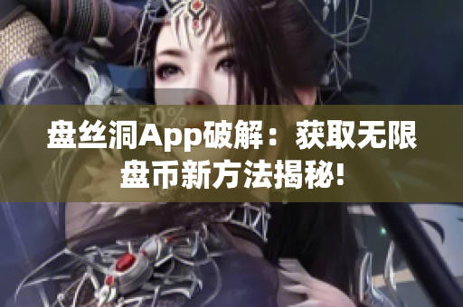 盤絲洞App破解：獲取無限盤幣新方法揭秘!